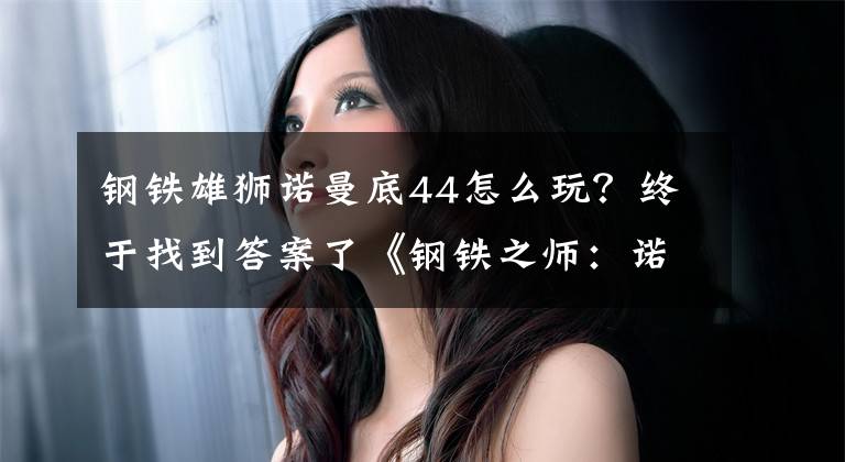 钢铁雄狮诺曼底44怎么玩？终于找到答案了《钢铁之师：诺曼底44》全阵营实力及卡组点评
