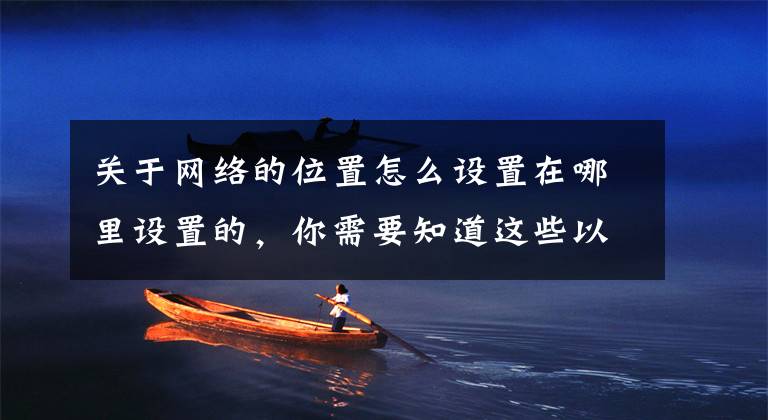 关于网络的位置怎么设置在哪里设置的，你需要知道这些以案说法｜外出旅行如何做好风险防范？法院提醒