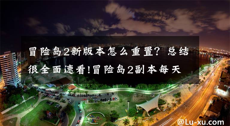 冒险岛2新版本怎么重置？总结很全面速看!冒险岛2副本每天几点重置 副本重置时间介绍