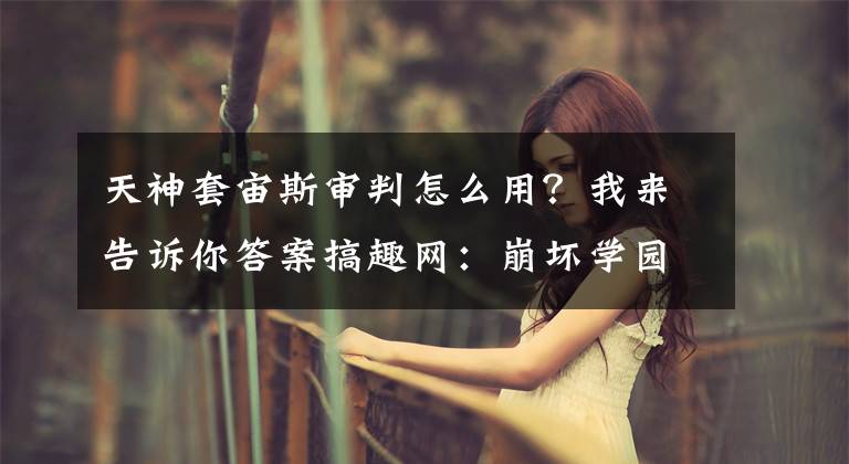 天神套宙斯审判怎么用？我来告诉你答案搞趣网：崩坏学园2宙斯的审判怎么样 宙斯的审判属性