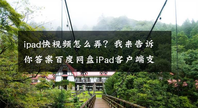 ipad快视频怎么弄？我来告诉你答案百度网盘iPad客户端支持“倍速”播放