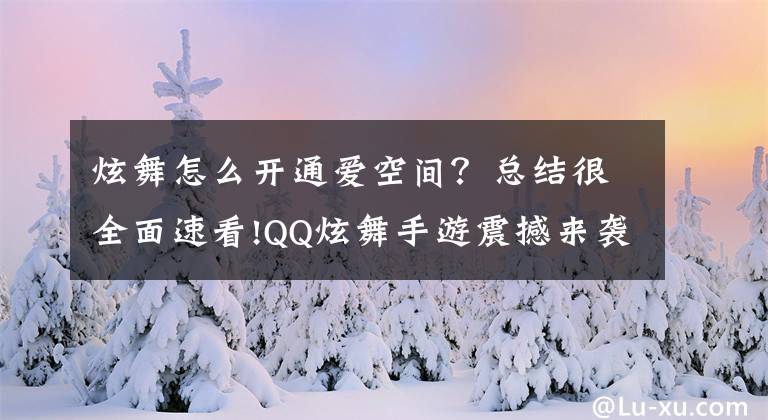 炫舞怎么开通爱空间？总结很全面速看!QQ炫舞手游震撼来袭 打造全新视听盛宴要你好看