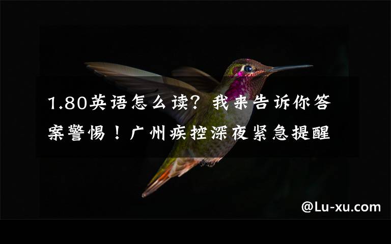 1.80英语怎么读？我来告诉你答案警惕！广州疾控深夜紧急提醒