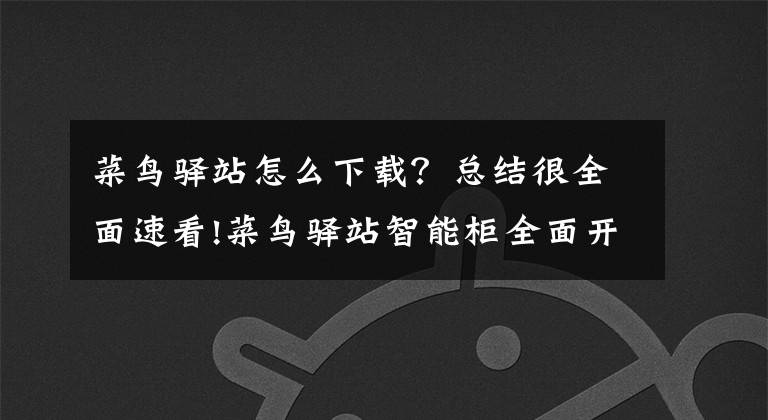 菜鸟驿站怎么下载？总结很全面速看!菜鸟驿站智能柜全面开启“刷脸取件”