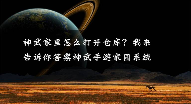 神武家里怎么打开仓库？我来告诉你答案神武手游家园系统作用和建立方法介绍