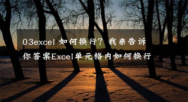 03excel 如何换行？我来告诉你答案Excel单元格内如何换行，这几招快拿小本本记下来