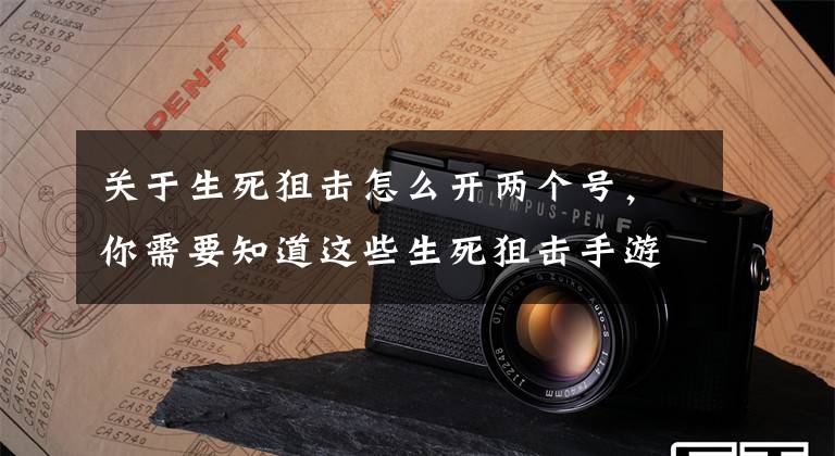 关于生死狙击怎么开两个号，你需要知道这些生死狙击手游AR应该怎么玩 AR玩法详细介绍