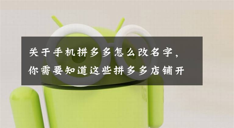 关于手机拼多多怎么改名字，你需要知道这些拼多多店铺开店后可改名吗？