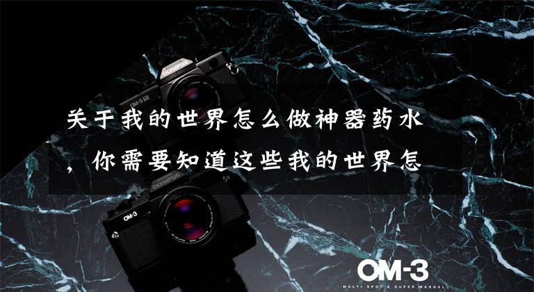 关于我的世界怎么做神器药水，你需要知道这些我的世界怎么炼药