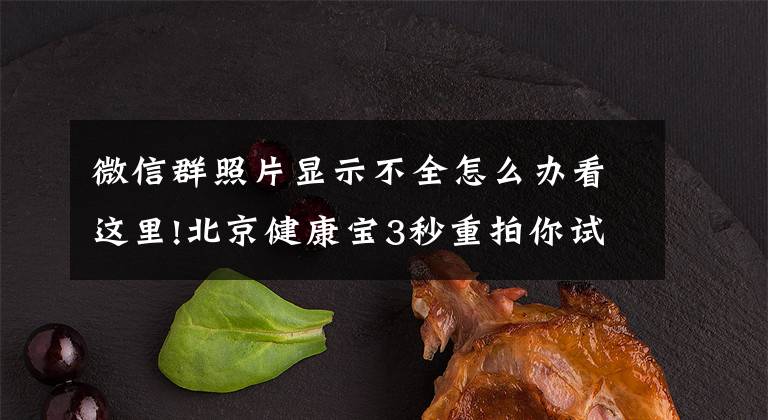 微信群照片显示不全怎么办看这里!北京健康宝3秒重拍你试过吗？牛羊肉还能吃吗？答疑来了