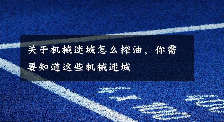 关于机械迷城怎么榨油，你需要知道这些机械迷城