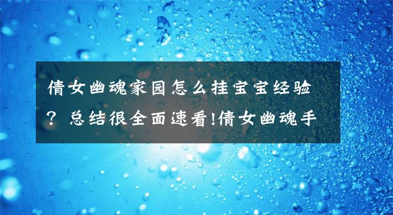 倩女幽魂家园怎么挂宝宝经验？总结很全面速看!倩女幽魂手游共建家园怎么玩？倩女幽魂手游家园抢先看