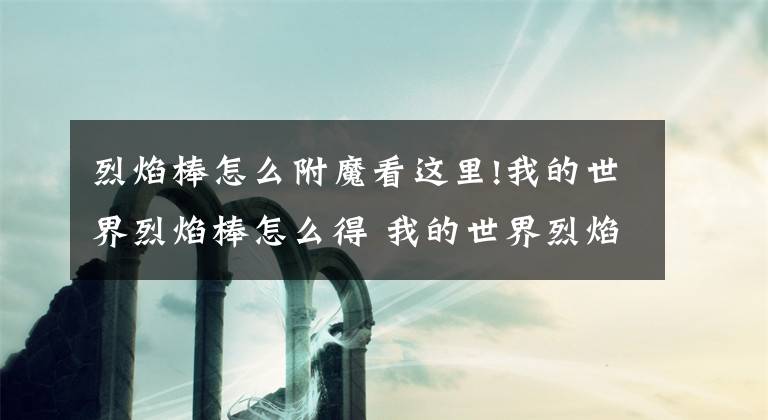 烈焰棒怎么附魔看这里!我的世界烈焰棒怎么得 我的世界烈焰棒有什么用详解