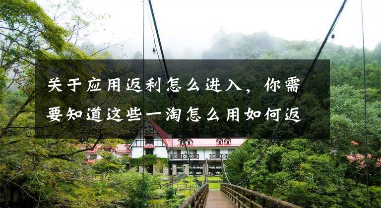 关于应用返利怎么进入，你需要知道这些一淘怎么用如何返利 一淘返利的集分宝到哪里看