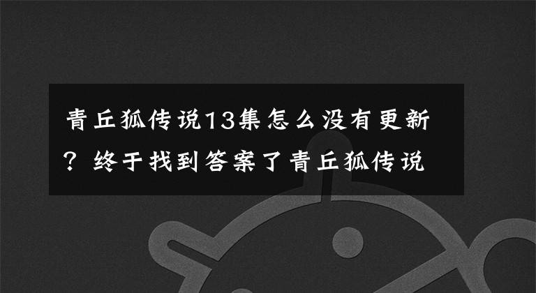 青丘狐传说13集怎么没有更新？终于找到答案了青丘狐传说在哪个台播出 几点播出 总共多少集 每晚播几集