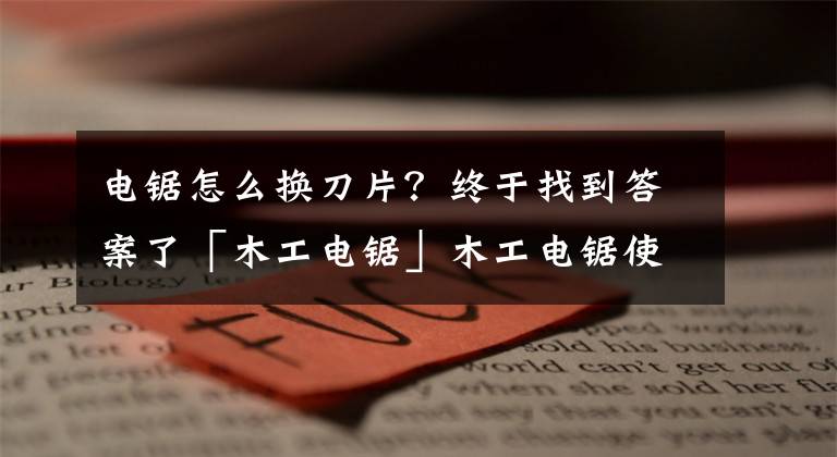 电锯怎么换刀片？终于找到答案了「木工电锯」木工电锯使用规程 电锯安全操作规程