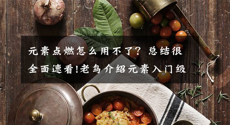 元素点燃怎么用不了？总结很全面速看!老鸟介绍元素入门级基础知识 新手们不要错过