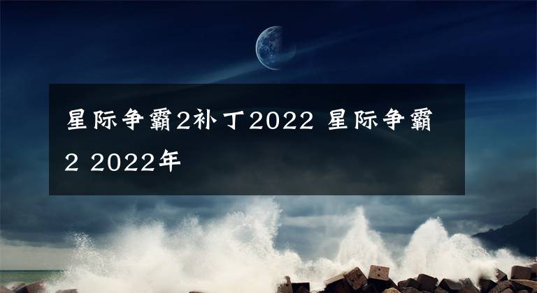 星际争霸2补丁2022 星际争霸2 2022年
