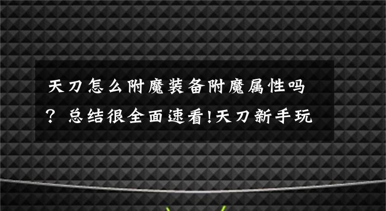 天刀怎么附魔装备附魔属性吗？总结很全面速看!天刀新手玩家攻略：各职业附魔佩戴解析