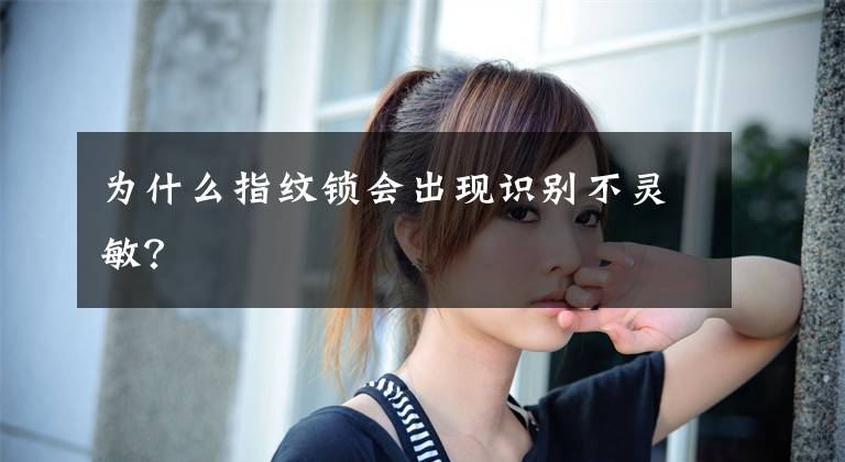 为什么指纹锁会出现识别不灵敏？