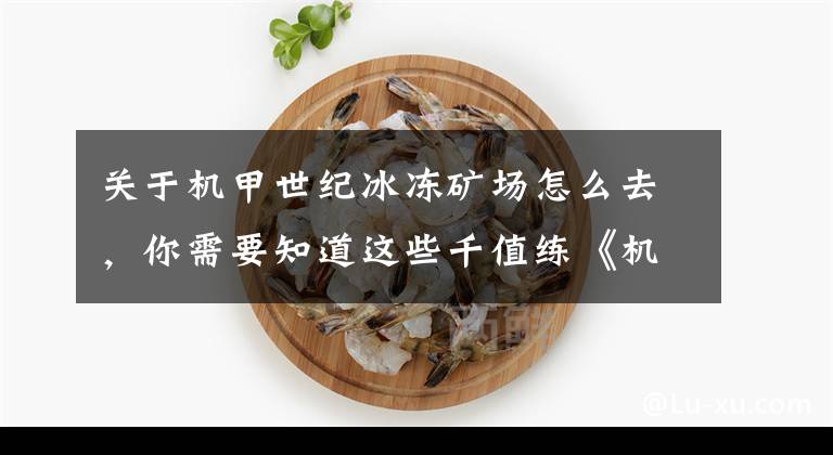 关于机甲世纪冰冻矿场怎么去，你需要知道这些千值练《机甲创世纪》旋风摩托T型，你会买吗？