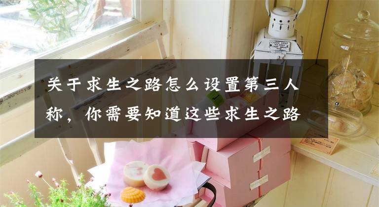 关于求生之路怎么设置第三人称，你需要知道这些求生之路新手应该怎么玩 求生之路入门技巧