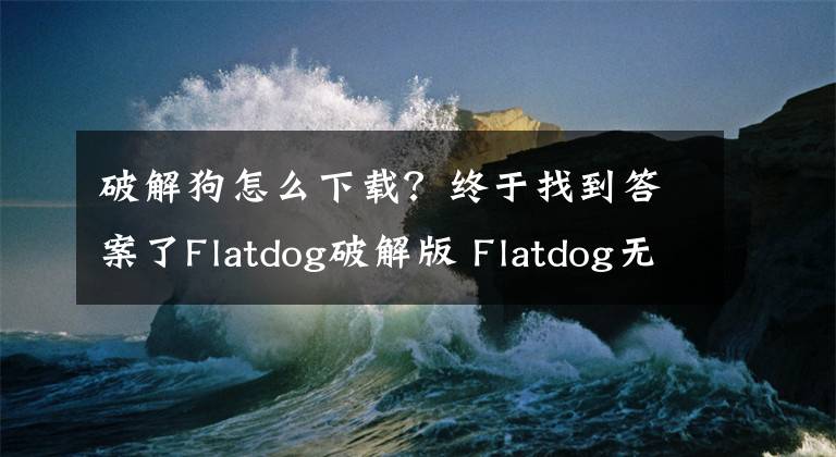 破解狗怎么下载？终于找到答案了Flatdog破解版 Flatdog无限金币破解版