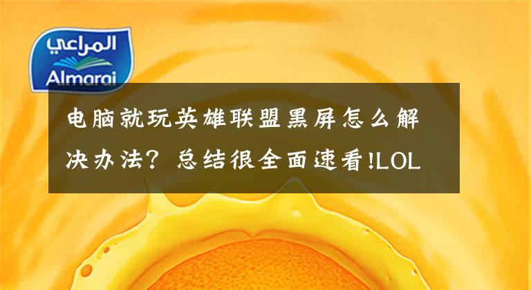电脑就玩英雄联盟黑屏怎么解决办法？总结很全面速看!LOL游戏开始就黑屏（显示器展现无信号输入），重启之后又可以正常游戏