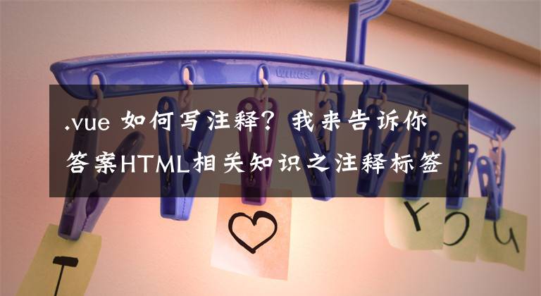 .vue 如何写注释？我来告诉你答案HTML相关知识之注释标签——HTML学习之路（1）