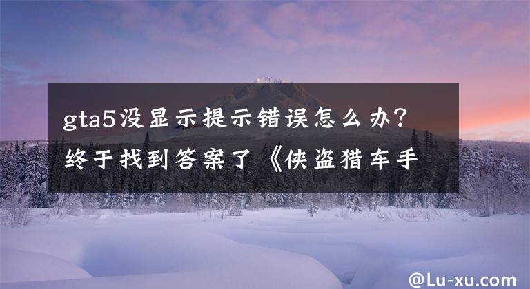 gta5没显示提示错误怎么办？终于找到答案了《侠盗猎车手5》游戏启动后提示按键设置冲突怎么办？
