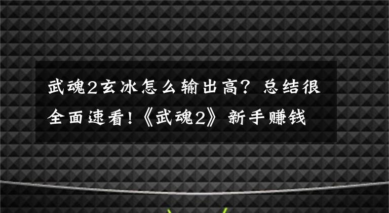 武魂2玄冰怎么输出高？总结很全面速看!《武魂2》新手赚钱攻略