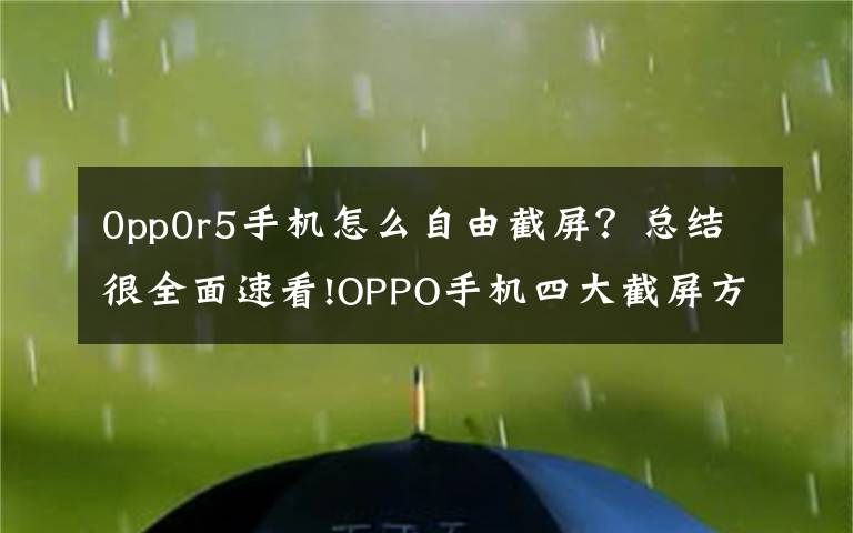 0pp0r5手机怎么自由截屏？总结很全面速看!OPPO手机四大截屏方式，你知道几个？