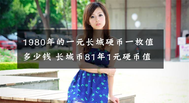 1980年的一元长城硬币一枚值多少钱 长城币81年1元硬币值多少钱