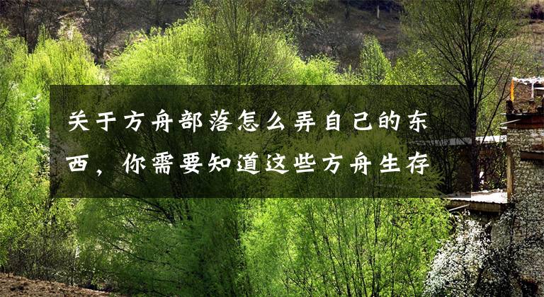 关于方舟部落怎么弄自己的东西，你需要知道这些方舟生存进化ol部落系统介绍 方舟ol部落系统详解