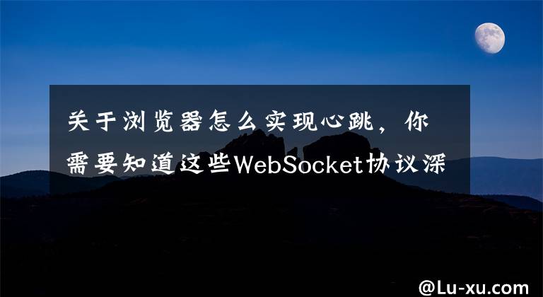 关于浏览器怎么实现心跳，你需要知道这些WebSocket协议深入探究