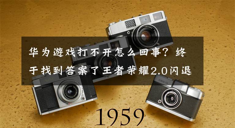 华为游戏打不开怎么回事？终于找到答案了王者荣耀2.0闪退华为手机解决方法 华为更新后闪退怎么办