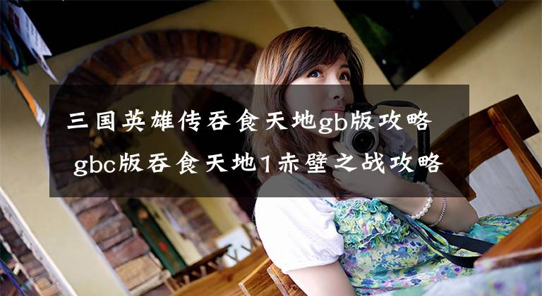 三国英雄传吞食天地gb版攻略 gbc版吞食天地1赤壁之战攻略
