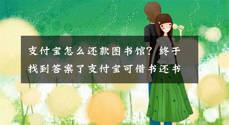 支付宝怎么还款图书馆？终于找到答案了支付宝可借书还书：杭州图书馆开通线上借书服务