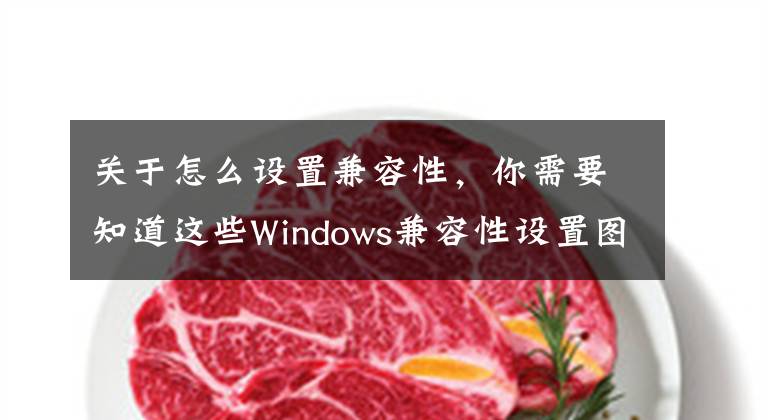 关于怎么设置兼容性，你需要知道这些Windows兼容性设置图文教程，Windows兼容模式怎么设置？