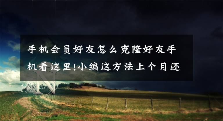 手机会员好友怎么克隆好友手机看这里!小编这方法上个月还行，现在就有点吃力了。因为QQ刚更新了克隆好友的规则，一个账号，一个月内只能克隆，或者被克隆一次，而且，QQ会员不能克隆了，只有超会才可以。