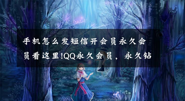 手机怎么发短信开会员永久会员看这里!QQ永久会员，永久钻到底是什么？为何至今都没出现过封号现象？