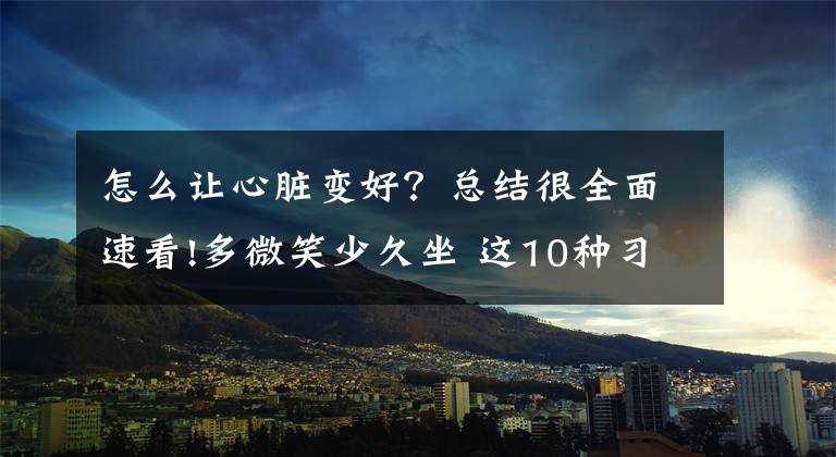 怎么让心脏变好？总结很全面速看!多微笑少久坐 这10种习惯助您改善心脏健康