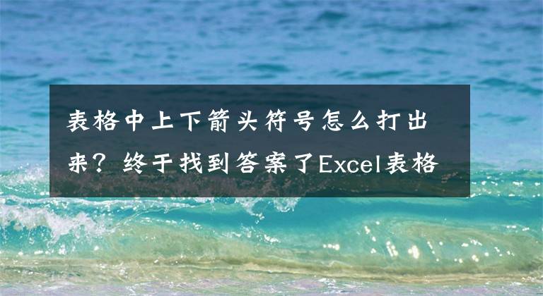 表格中上下箭头符号怎么打出来？终于找到答案了Excel表格的基本操作 各种快捷键大全