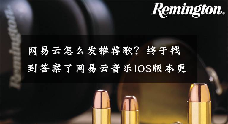 网易云怎么发推荐歌？终于找到答案了网易云音乐IOS版本更新 可一键发送短视频