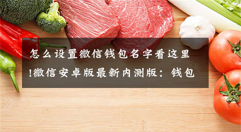 怎么设置微信钱包名字看这里!微信安卓版最新内测版：钱包改名支付