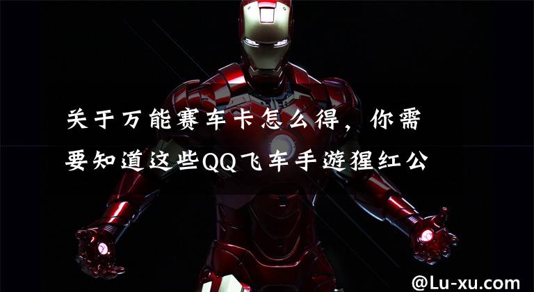 关于万能赛车卡怎么得，你需要知道这些QQ飞车手游猩红公爵和黑夜传说哪个更好？