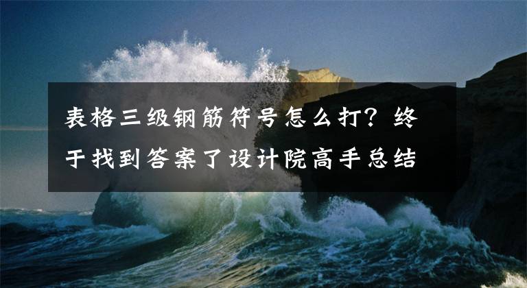 表格三级钢筋符号怎么打？终于找到答案了设计院高手总结47个快捷键50个CAD技巧，助你神速绘图拒绝加班