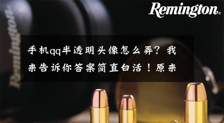 手机qq半透明头像怎么弄？我来告诉你答案简直白活！原来QQ还隐藏着这2个黑科技？！