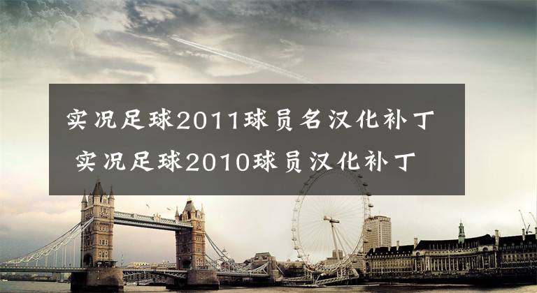 实况足球2011球员名汉化补丁 实况足球2010球员汉化补丁