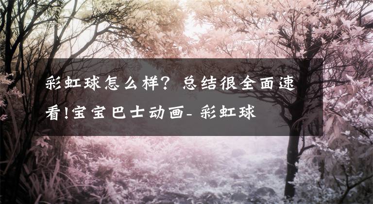 彩虹球怎么样？总结很全面速看!宝宝巴士动画- 彩虹球
